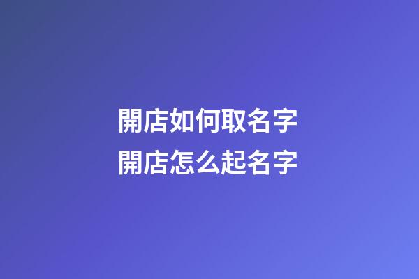 開店如何取名字 開店怎么起名字-第1張-店鋪起名-玄機派